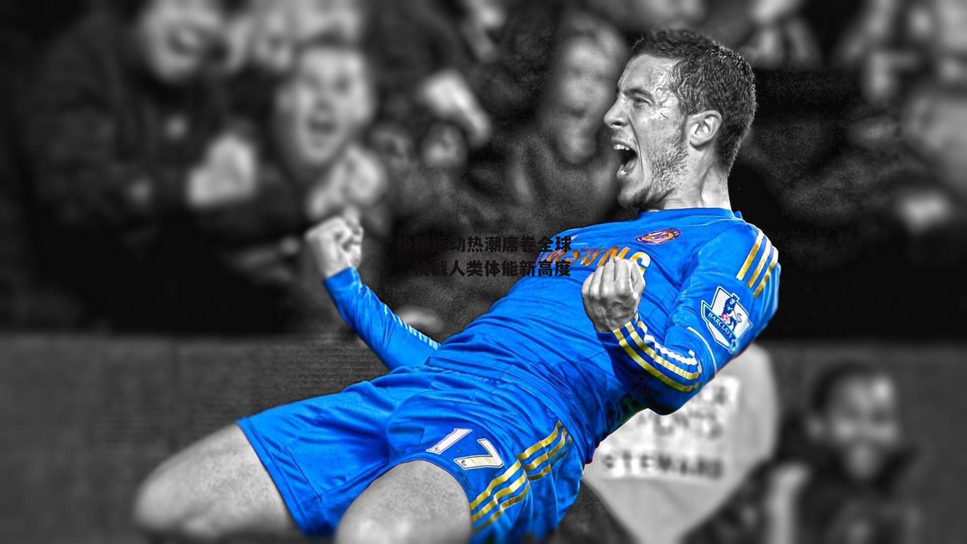 壹号娱乐下载：极限运动热潮席卷全球，挑战人类体能新高度