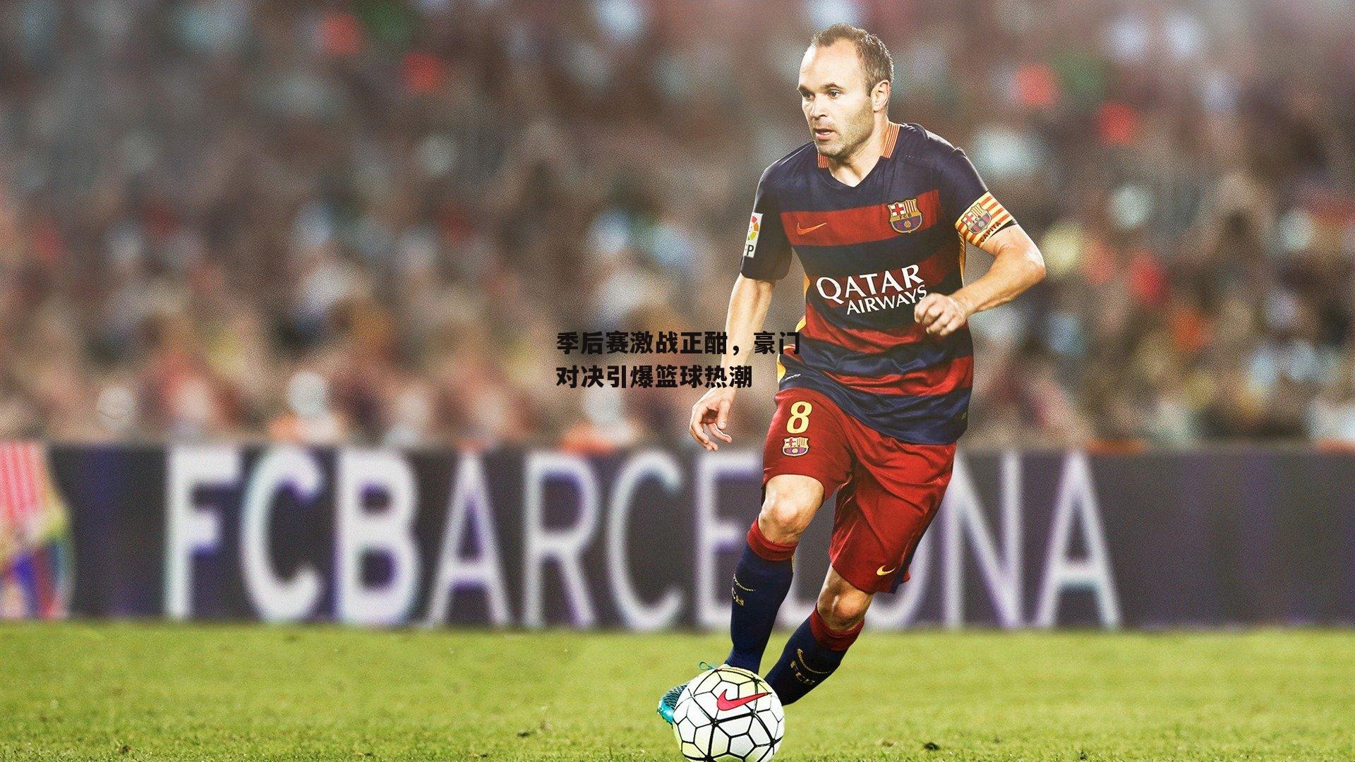 季后赛激战正酣，豪门对决引爆篮球热潮