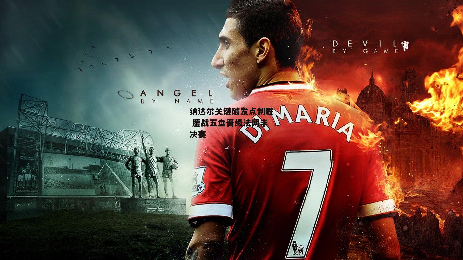 纳达尔关键破发点制胜 鏖战五盘晋级法网半决赛_壹号娱乐