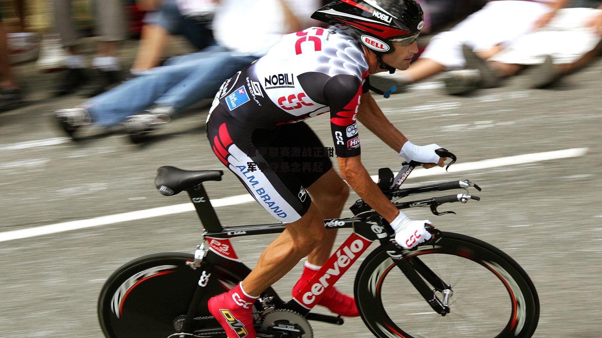 意甲联赛激战正酣，冠军争夺悬念再起